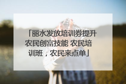 丽水发放培训券提升农民创富技能 农民培训班，农民来点单