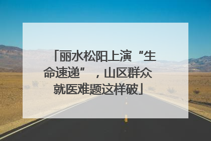 丽水松阳上演“生命速递”，山区群众就医难题这样破