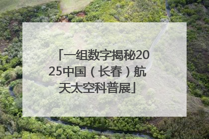 一组数字揭秘2025中国（长春）航天太空科普展