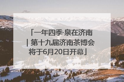 一年四季·泉在济南｜第十九届济南茶博会将于6月20日开幕