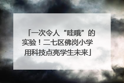 一次令人“哇哦”的实验！二七区佛岗小学用科技点亮学生未来