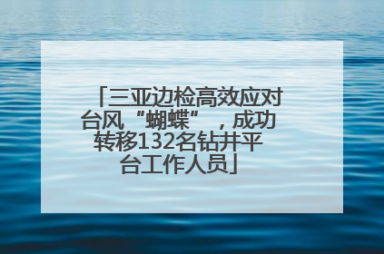 三亚边检高效应对台风“蝴蝶”，成功转移132名钻井平台工作人员