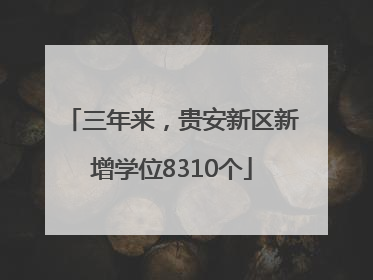 三年来，贵安新区新增学位8310个
