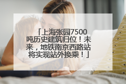 上海张园7500吨历史建筑归位！未来，地铁南京西路站将实现站外换乘！