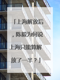 上海解放后，陈毅为何说上海只能算解放了一半？