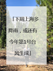 下周上海多降雨，或还有今年第1号台风生成