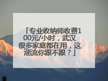 专业收纳师收费100元/小时，武汉很多家庭都在用，这潮流你跟不跟？