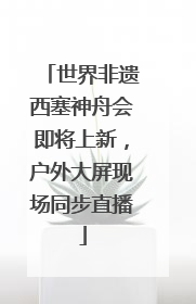 世界非遗西塞神舟会即将上新，户外大屏现场同步直播