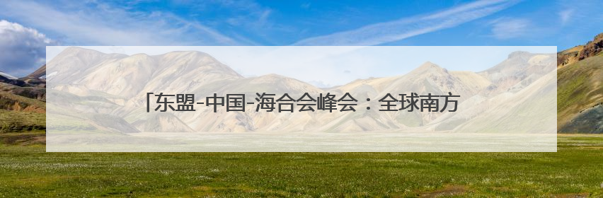 东盟-中国-海合会峰会：全球南方在国际规则制定权竞争中的集体亮相