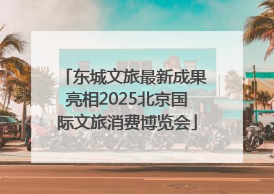 东城文旅最新成果亮相2025北京国际文旅消费博览会