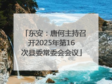 东安：唐何主持召开2025年第16次县委常委会会议