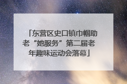 东营区史口镇巾帼助老“她服务”第二届老年趣味运动会落幕