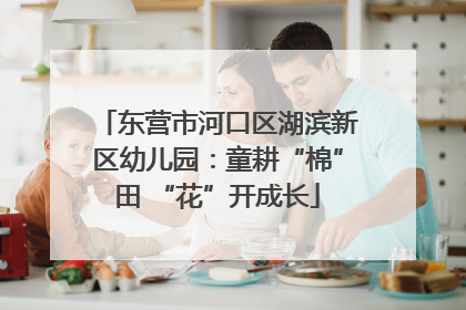 东营市河口区湖滨新区幼儿园：童耕“棉”田 “花”开成长