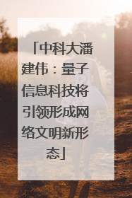 中科大潘建伟：量子信息科技将引领形成网络文明新形态
