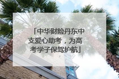 中华财险丹东中支爱心助考，为高考学子保驾护航