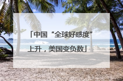 中国“全球好感度”上升，美国变负数