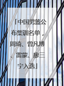 中国男篮公布集训名单，周琦、曾凡博、雷蒙、廖三宁入选