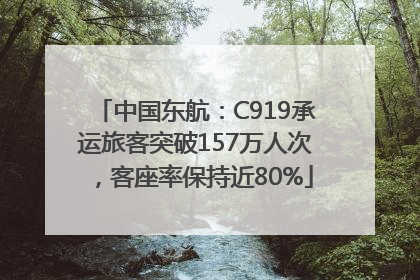 中国东航：C919承运旅客突破157万人次，客座率保持近80%