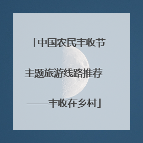 中国农民丰收节主题旅游线路推荐——丰收在乡村