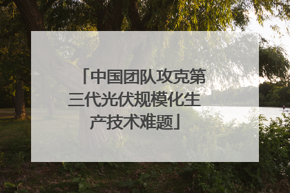 中国团队攻克第三代光伏规模化生产技术难题
