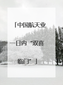 中国航天业一日内“双喜临门”