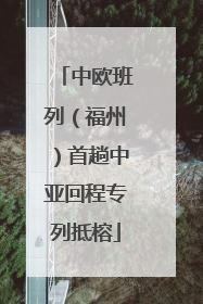中欧班列（福州）首趟中亚回程专列抵榕