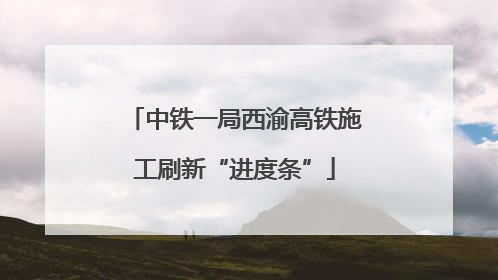 中铁一局西渝高铁施工刷新“进度条”