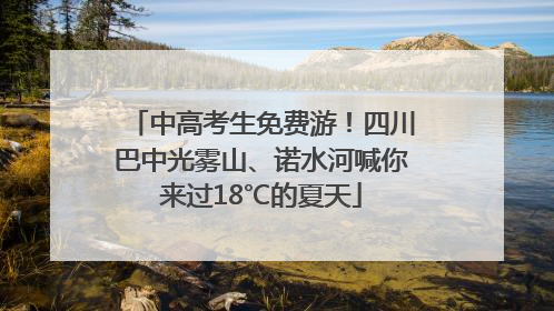 中高考生免费游！四川巴中光雾山、诺水河喊你来过18℃的夏天