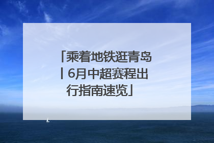 乘着地铁逛青岛丨6月中超赛程出行指南速览