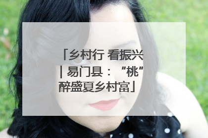 乡村行 看振兴｜易门县：“桃”醉盛夏乡村富