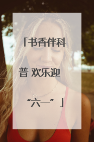 书香伴科普 欢乐迎“六一”