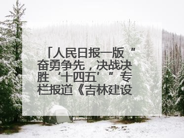 人民日报一版“奋勇争先，决战决胜‘十四五’”专栏报道《吉林建设更高水平开放型经济新体制》