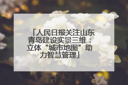人民日报关注山东青岛建设实景三维：立体“城市地图”助力智慧管理