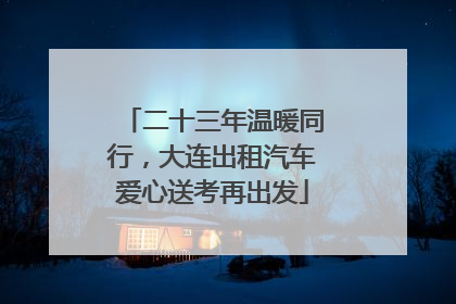 二十三年温暖同行，大连出租汽车爱心送考再出发