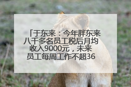 于东来：今年胖东来八千多名员工税后月均收入9000元，未来员工每周工作不超36小时，年假40天起