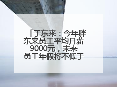 于东来：今年胖东来员工平均月薪9000元，未来员工年假将不低于40天