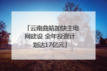 云南曲靖加快主电网建设 全年投资计划达17亿元
