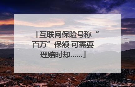 互联网保险号称“百万”保额 可需要理赔时却……