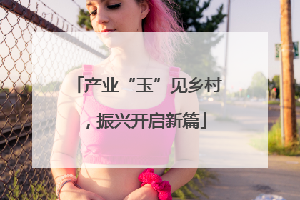 产业“玉”见乡村，振兴开启新篇