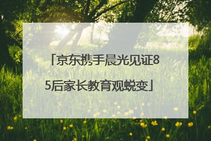 京东携手晨光见证85后家长教育观蜕变