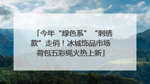 今年“绿色系”“刺绣款”走俏！冰城饰品市场荷包五彩绳火热上新