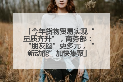 今年货物贸易实现“量质齐升”，商务部：“朋友圈”更多元，“新动能”加快集聚