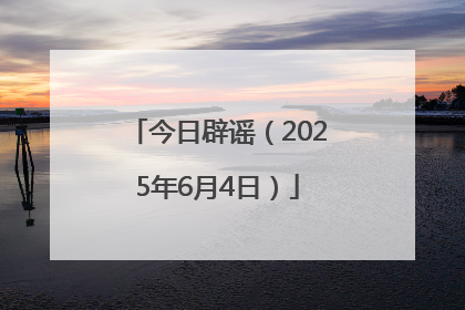 今日辟谣（2025年6月4日）
