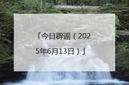 今日辟谣（2025年6月13日）