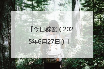 今日辟谣（2025年6月27日）