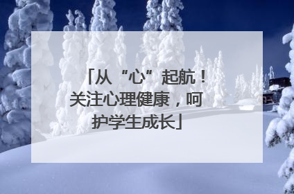 从“心”起航！关注心理健康，呵护学生成长