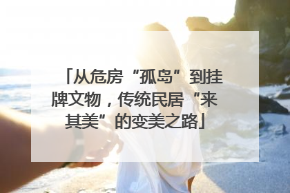 从危房“孤岛”到挂牌文物，传统民居“来其美”的变美之路