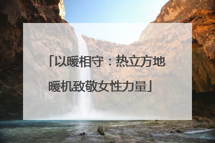 以暖相守：热立方地暖机致敬女性力量