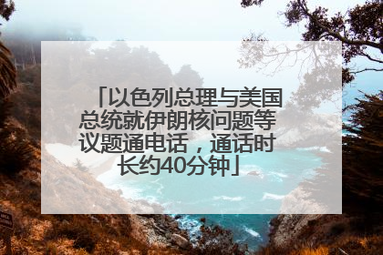 以色列总理与美国总统就伊朗核问题等议题通电话，通话时长约40分钟