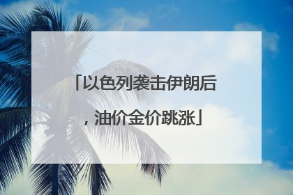 以色列袭击伊朗后，油价金价跳涨